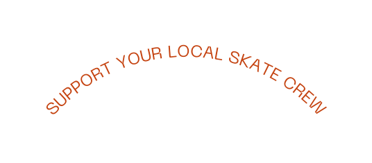 SUPPORT YOUR LOCAL SKATE CREW